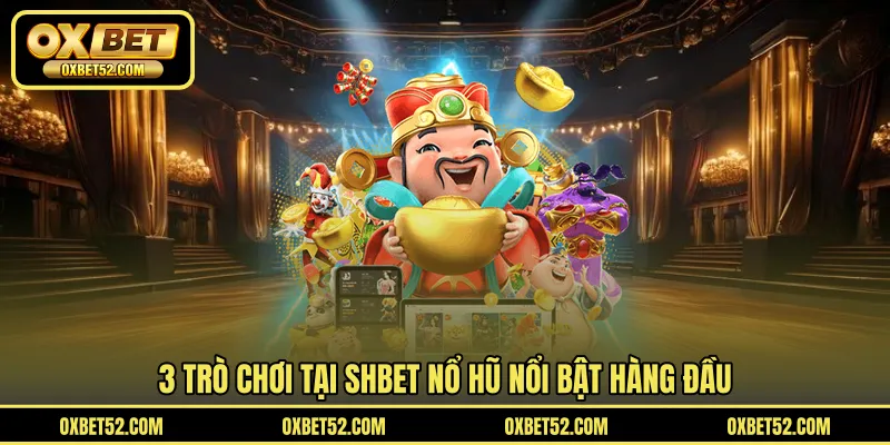 3 trò chơi tại SHBET nổ hũ nổi bật hàng đầu