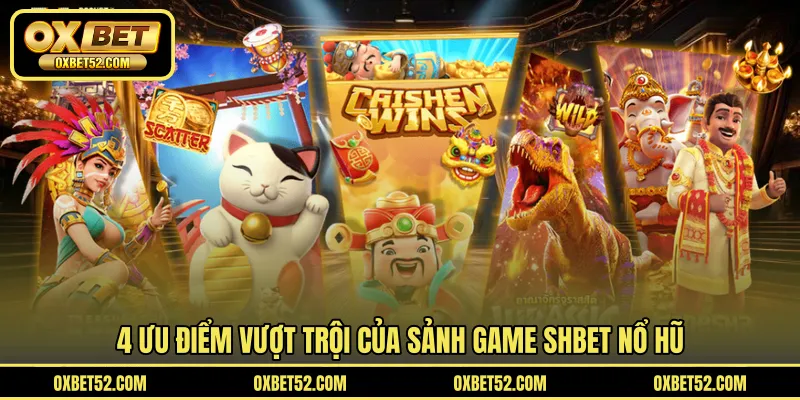 4 ưu điểm vượt trội của sảnh game SHBET nổ hũ