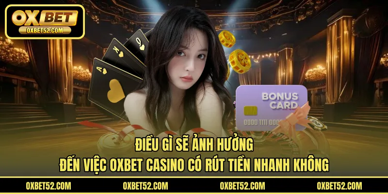 Điều gì sẽ ảnh hưởng đến việc OXBET CASINO có rút tiền nhanh không