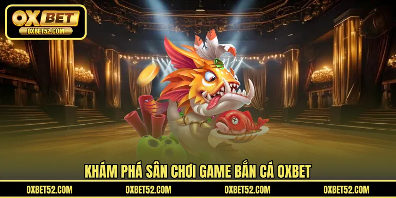 Khám phá sân chơi game bắn cá OXBET