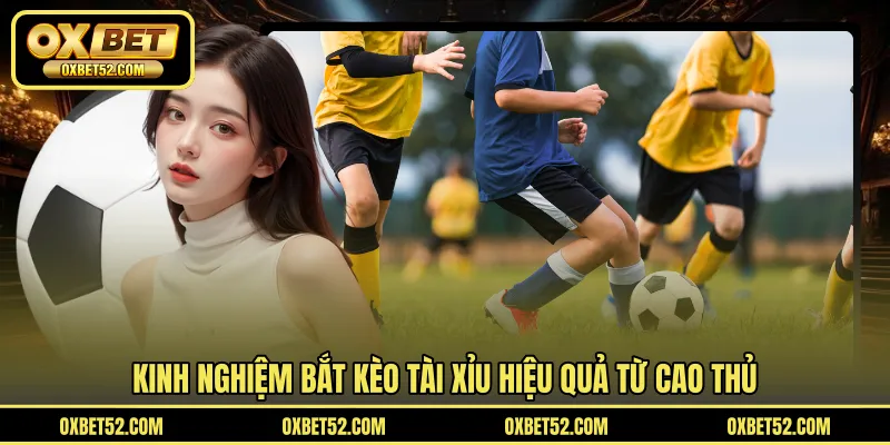 Kinh nghiệm bắt kèo tài xỉu hiệu quả từ cao thủ