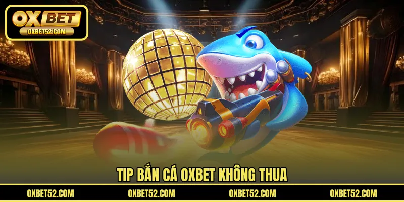 Tip bắn cá OXBET không thua